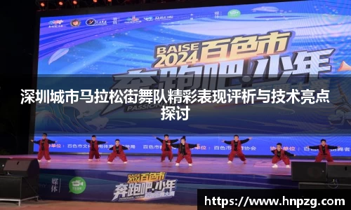 深圳城市马拉松街舞队精彩表现评析与技术亮点探讨