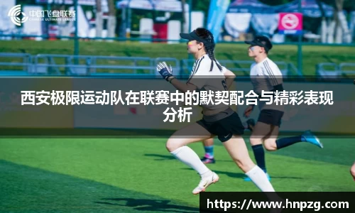 西安极限运动队在联赛中的默契配合与精彩表现分析