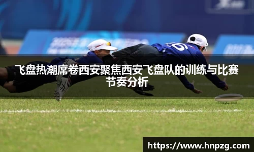 飞盘热潮席卷西安聚焦西安飞盘队的训练与比赛节奏分析