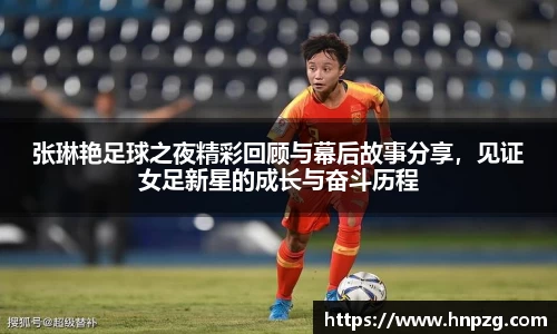 张琳艳足球之夜精彩回顾与幕后故事分享，见证女足新星的成长与奋斗历程